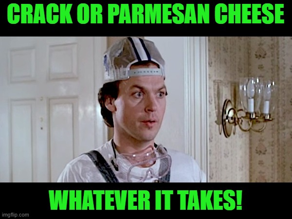 Mr. Mom | CRACK OR PARMESAN CHEESE WHATEVER IT TAKES! | image tagged in mr mom | made w/ Imgflip meme maker
