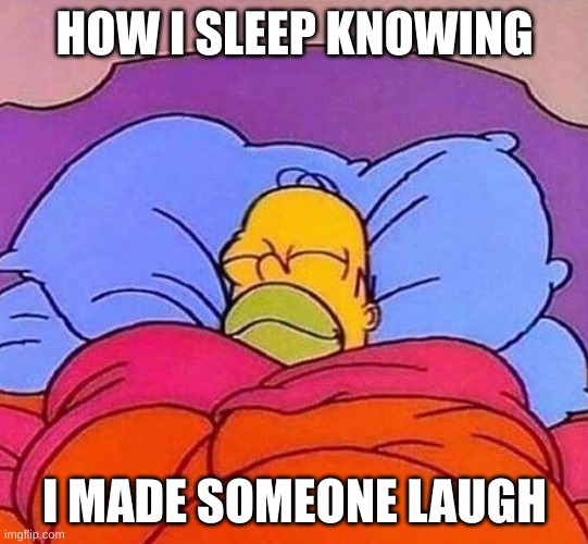 Homer Simpson sleeping peacefully | HOW I SLEEP KNOWING I MADE SOMEONE LAUGH | image tagged in homer simpson sleeping peacefully | made w/ Imgflip meme maker