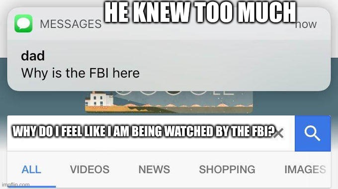 knew too much | HE KNEW TOO MUCH; WHY DO I FEEL LIKE I AM BEING WATCHED BY THE FBI? | image tagged in why is the fbi here | made w/ Imgflip meme maker