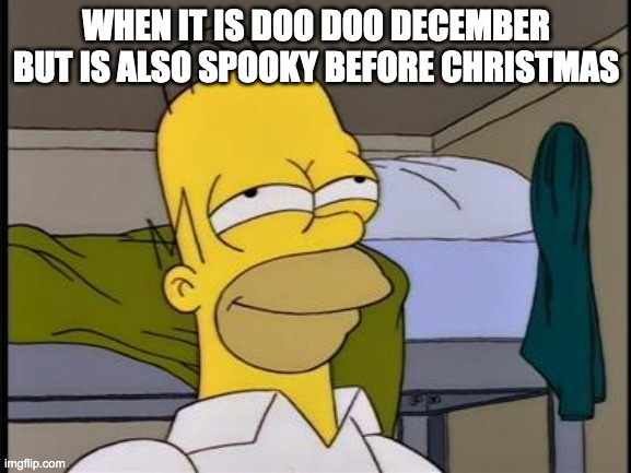 Ah yes. | WHEN IT IS DOO DOO DECEMBER BUT IS ALSO SPOOKY BEFORE CHRISTMAS | image tagged in homer satisfied | made w/ Imgflip meme maker