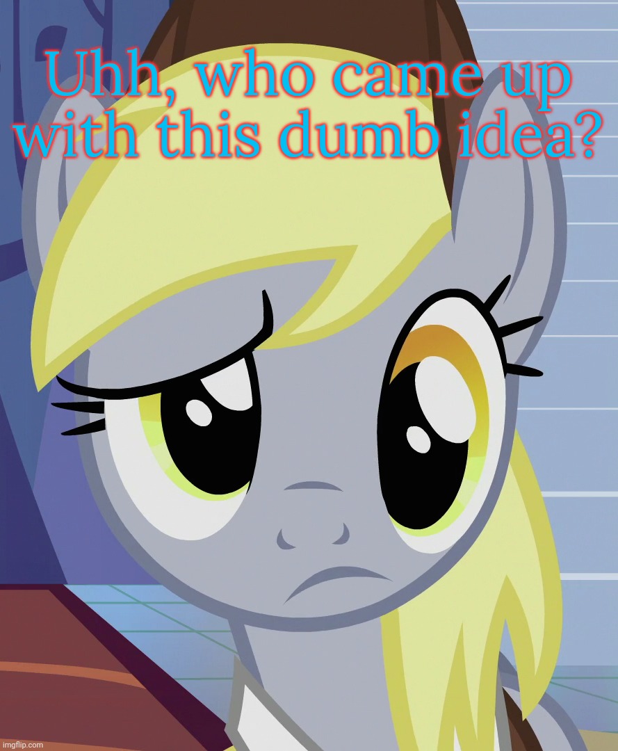 Skeptical Derpy (MLP) | Uhh, who came up with this dumb idea? | image tagged in skeptical derpy mlp | made w/ Imgflip meme maker