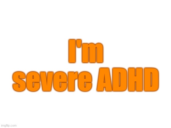 I'm severe ADHD | made w/ Imgflip meme maker