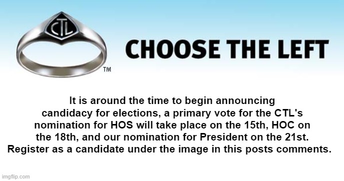 CTL primary elections are gearing up | It is around the time to begin announcing candidacy for elections, a primary vote for the CTL's nomination for HOS will take place on the 15th, HOC on the 18th, and our nomination for President on the 21st. Register as a candidate under the image in this posts comments. | image tagged in choose the left ring | made w/ Imgflip meme maker