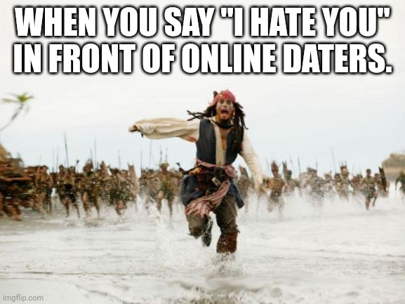 I've definitely not done this before... | WHEN YOU SAY "I HATE YOU" IN FRONT OF ONLINE DATERS. | image tagged in memes,jack sparrow being chased | made w/ Imgflip meme maker