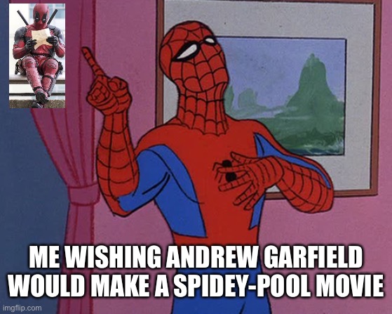 Spidey lesson | ME WISHING ANDREW GARFIELD WOULD MAKE A SPIDEY-POOL MOVIE | image tagged in spidey lesson | made w/ Imgflip meme maker