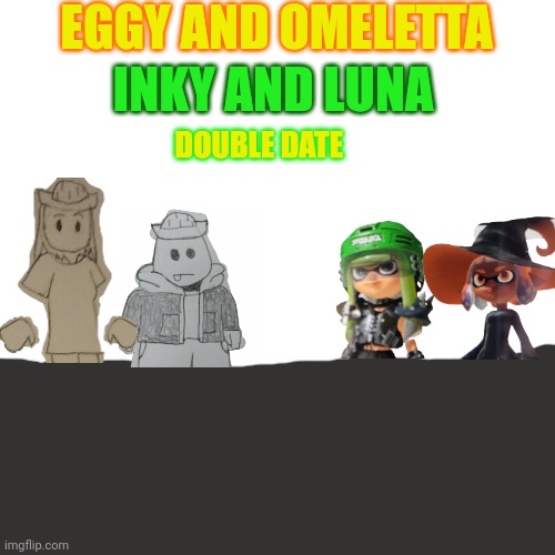 An idea I had | EGGY AND OMELETTA; INKY AND LUNA; DOUBLE DATE | image tagged in memes,blank transparent square | made w/ Imgflip meme maker