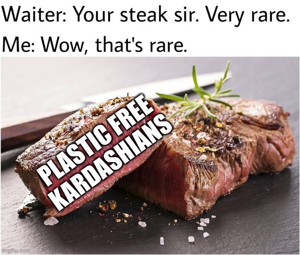 Plastic free | PLASTIC FREE KARDASHIANS | image tagged in rare steak meme,kardashians,plastic,plastic surgery | made w/ Imgflip meme maker