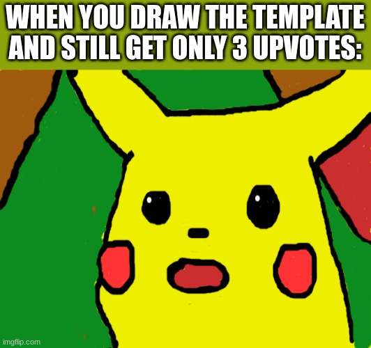 Pika Pika! (Translation: Very sad) | WHEN YOU DRAW THE TEMPLATE AND STILL GET ONLY 3 UPVOTES: | image tagged in surprised pikachu,drawing | made w/ Imgflip meme maker