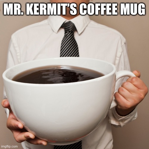 giant coffee cup | MR. KERMIT’S COFFEE MUG | image tagged in giant coffee cup,the unteachables,book | made w/ Imgflip meme maker