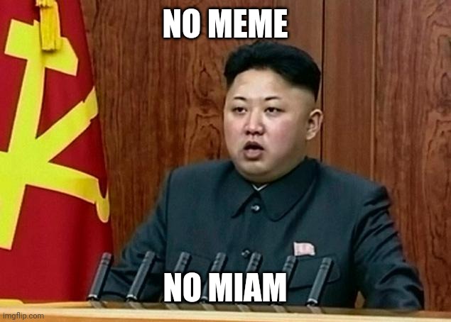 Kim Jon Un NK | NO MEME; NO MIAM | image tagged in kim jon un nk | made w/ Imgflip meme maker