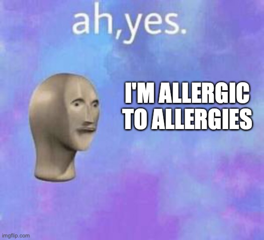 Ah yes | I'M ALLERGIC TO ALLERGIES | image tagged in ah yes | made w/ Imgflip meme maker