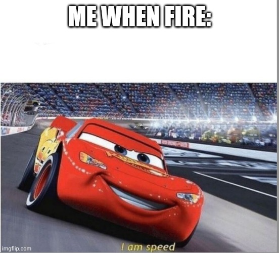 I am Speed | ME WHEN FIRE: | image tagged in i am speed | made w/ Imgflip meme maker