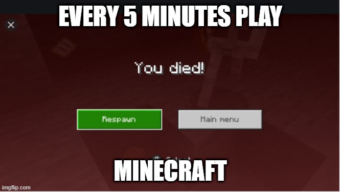 die! | EVERY 5 MINUTES PLAY; MINECRAFT | image tagged in you died minecraft | made w/ Imgflip meme maker