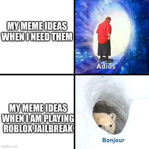 Adios Bonjour | MY MEME IDEAS WHEN I NEED THEM MY MEME IDEAS WHEN I AM PLAYING ROBLOX JAILBREAK | image tagged in adios bonjour | made w/ Imgflip meme maker