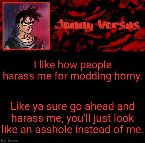 My choice lol try me | I like how people harass me for modding horny. Like ya sure go ahead and harass me, you'll just look like an asshole instead of me. | image tagged in jonny versus template | made w/ Imgflip meme maker