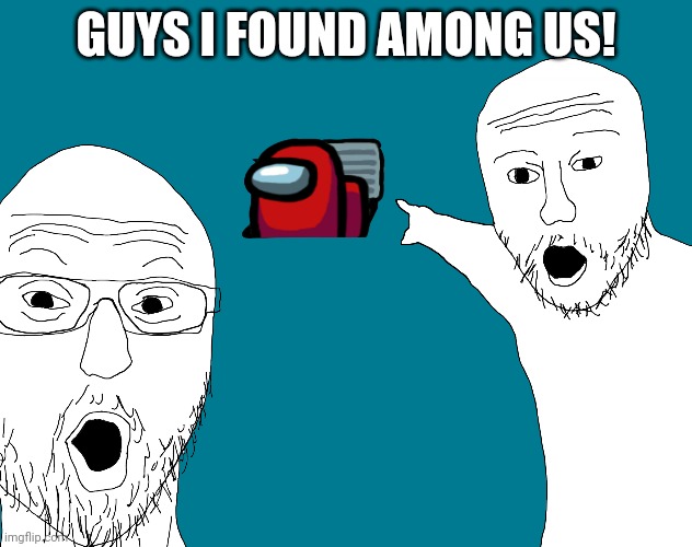 I found among us! | GUYS I FOUND AMONG US! | image tagged in two soyjacks transparent,among us,i found among us,memes,funny,soyjak | made w/ Imgflip meme maker