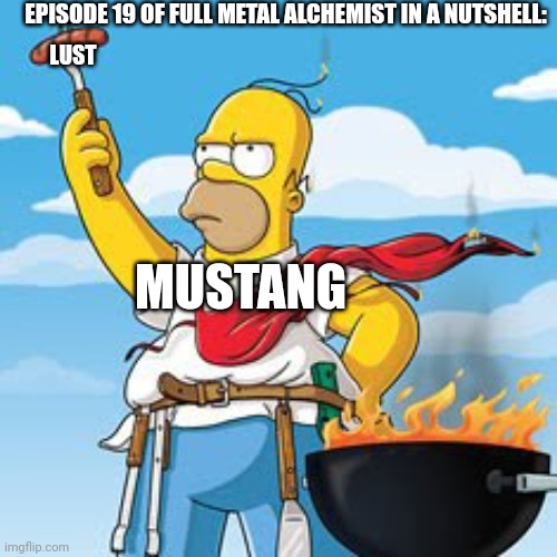 Lol | EPISODE 19 OF FULL METAL ALCHEMIST IN A NUTSHELL:; LUST; MUSTANG | image tagged in homer bbq,fma,lust,mustang | made w/ Imgflip meme maker