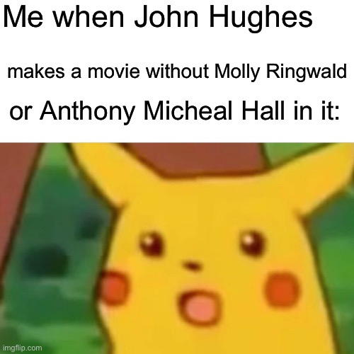 That’s literally impossible | Me when John Hughes; makes a movie without Molly Ringwald; or Anthony Micheal Hall in it: | image tagged in memes,surprised pikachu,impossible | made w/ Imgflip meme maker