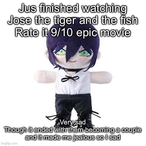 Reze plush | Jus finished watching Jose the tiger and the fish
Rate it 9/10 epic movie; Very sad
Though it ended with them becoming a couple and it made me jealous so I sad | image tagged in rize plush | made w/ Imgflip meme maker