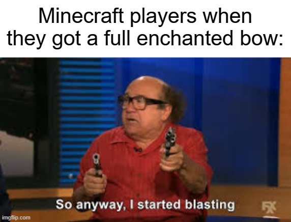 power V goes brrrrrrrrrr | Minecraft players when they got a full enchanted bow: | image tagged in so anyway i started blasting,memes,meme,funny,funny memes,funny meme | made w/ Imgflip meme maker