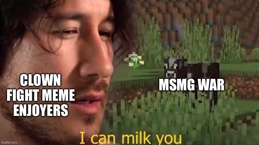I can milk you (template) | MSMG WAR; CLOWN FIGHT MEME ENJOYERS | image tagged in i can milk you template | made w/ Imgflip meme maker