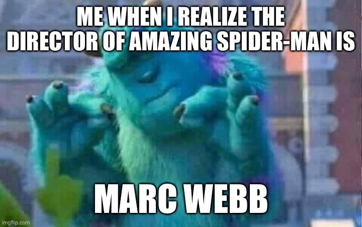 Perfection | ME WHEN I REALIZE THE DIRECTOR OF AMAZING SPIDER-MAN IS; MARC WEBB | image tagged in sully shutdown | made w/ Imgflip meme maker