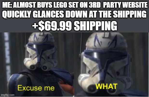 excuse me what lego |  ME: ALMOST BUYS LEGO SET ON 3RD  PARTY WEBSITE; QUICKLY GLANCES DOWN AT THE SHIPPING; +$69.99 SHIPPING | image tagged in excuse me what,lego,website,shipping,absurd shipping | made w/ Imgflip meme maker
