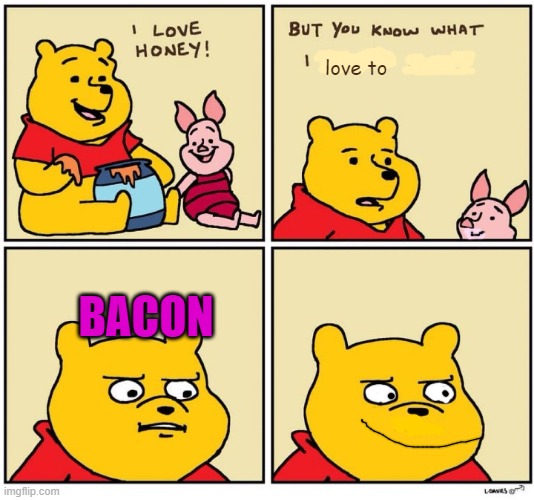 POOH LIKES BACON | love to; BACON | image tagged in winnie the pooh dont like,bacon | made w/ Imgflip meme maker