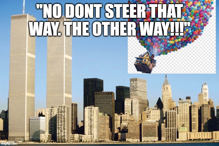 teh movie "up" | "NO DONT STEER THAT WAY. THE OTHER WAY!!!" | image tagged in 9/11,twin towers,pixar,disney | made w/ Imgflip meme maker