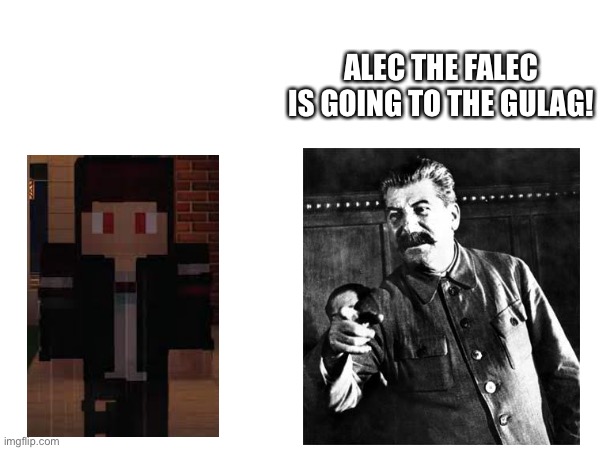 Stalin Sends Alec to the Gulag | ALEC THE FALEC IS GOING TO THE GULAG! | image tagged in memes,falec sucks,joseph stalin,gulag,funny,falec | made w/ Imgflip meme maker