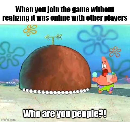 Me five seconds before I get destroyed by a top rank player | When you join the game without realizing it was online with other players; Who are you people?! | image tagged in patrick who are you people | made w/ Imgflip meme maker