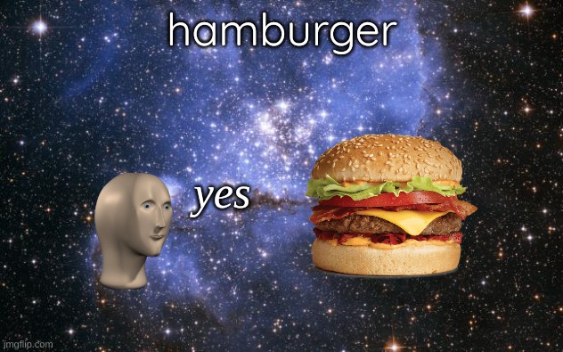 The Universe | hamburger yes | image tagged in the universe | made w/ Imgflip meme maker