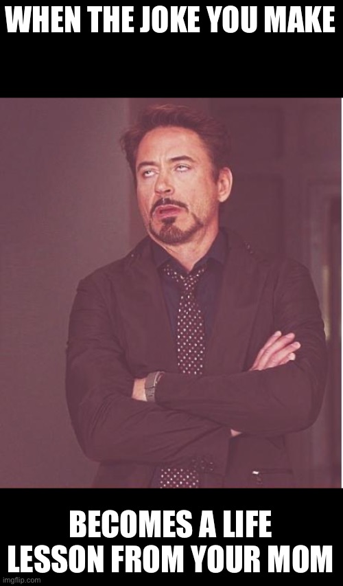 Face You Make Robert Downey Jr Meme | WHEN THE JOKE YOU MAKE; BECOMES A LIFE LESSON FROM YOUR MOM | image tagged in memes,face you make robert downey jr | made w/ Imgflip meme maker