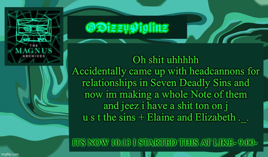 Not to mention the commandments- aaaaaaaa im going insane | Oh shit uhhhhh
Accidentally came up with headcannons for relationships in Seven Deadly Sins and now im making a whole Note of them and jeez i have a shit ton on j u s t the sins + Elaine and Elizabeth ._. ITS NOW 10:13 I STARTED THIS AT LIKE- 9:00- | made w/ Imgflip meme maker