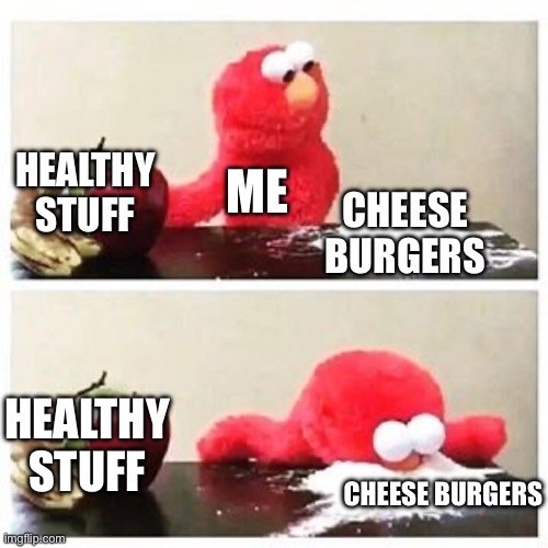 elmo cocaine | HEALTHY STUFF; ME; CHEESE BURGERS; HEALTHY STUFF; CHEESE BURGERS | image tagged in elmo cocaine | made w/ Imgflip meme maker