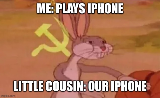 Bugs bunny communist | ME: PLAYS IPHONE; LITTLE COUSIN: OUR IPHONE | image tagged in bugs bunny communist | made w/ Imgflip meme maker