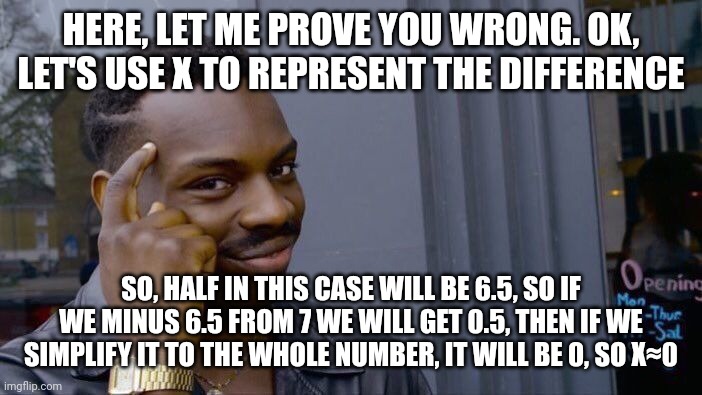 Roll Safe Think About It Meme | HERE, LET ME PROVE YOU WRONG. OK, LET'S USE X TO REPRESENT THE DIFFERENCE SO, HALF IN THIS CASE WILL BE 6.5, SO IF WE MINUS 6.5 FROM 7 WE WI | image tagged in memes,roll safe think about it | made w/ Imgflip meme maker