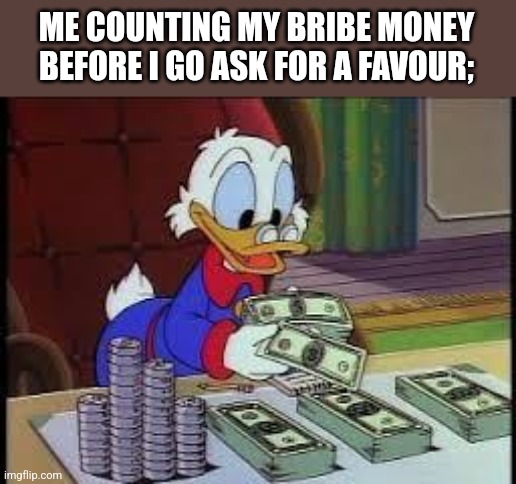 counting money | ME COUNTING MY BRIBE MONEY BEFORE I GO ASK FOR A FAVOUR; | image tagged in counting money | made w/ Imgflip meme maker