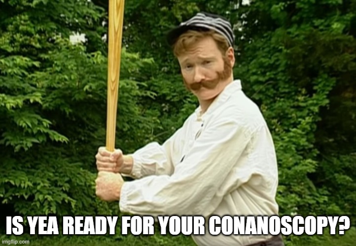Conan O'brien | IS YEA READY FOR YOUR CONANOSCOPY? | image tagged in conan o'brien | made w/ Imgflip meme maker