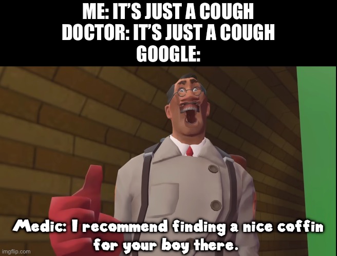 ME: IT’S JUST A COUGH
DOCTOR: IT’S JUST A COUGH
GOOGLE: | image tagged in meme | made w/ Imgflip meme maker