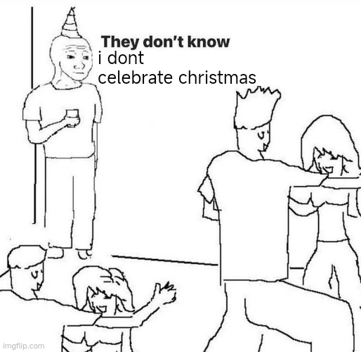 i dont | i dont celebrate christmas | image tagged in they dont know | made w/ Imgflip meme maker