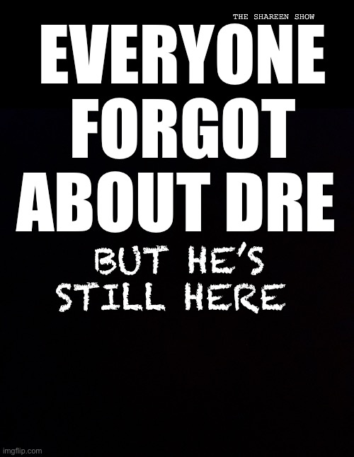 Il never forget | THE SHAREEN SHOW; EVERYONE FORGOT ABOUT DRE; BUT HE’S STILL HERE | image tagged in forgotaboutdre,drdre,musicquotes,rapquotes,8miledetroit | made w/ Imgflip meme maker