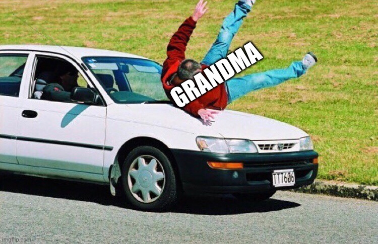 Guy run over by car | GRANDMA | image tagged in guy run over by car | made w/ Imgflip meme maker