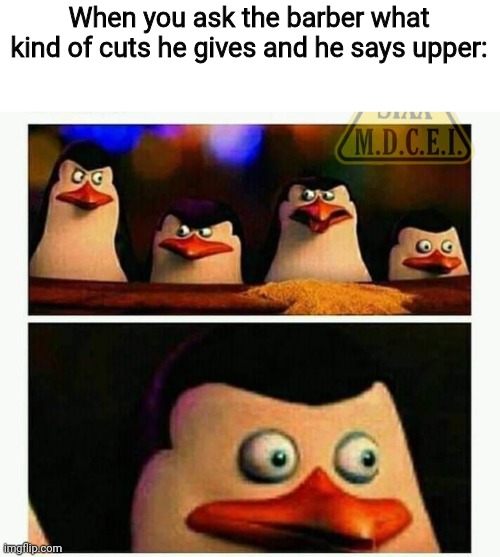 "Why do I hear boss music?" | When you ask the barber what kind of cuts he gives and he says upper: | image tagged in penguins of madagascar - oh crap | made w/ Imgflip meme maker
