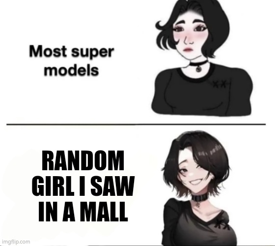 Yes | RANDOM GIRL I SAW IN A MALL | image tagged in most supermodels,girl,mall,idk | made w/ Imgflip meme maker
