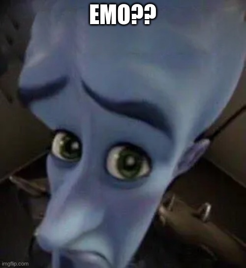 megamind no b | EMO?? | image tagged in megamind no b | made w/ Imgflip meme maker