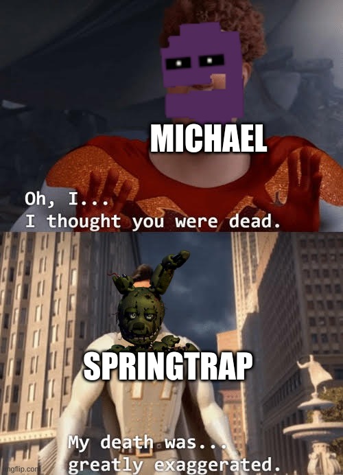 My death was greatly exaggerated | MICHAEL; SPRINGTRAP | image tagged in my death was greatly exaggerated | made w/ Imgflip meme maker