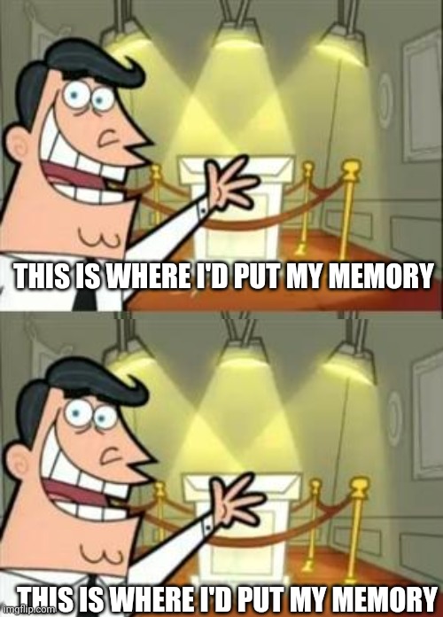 Where would I put my memory? | THIS IS WHERE I'D PUT MY MEMORY; THIS IS WHERE I'D PUT MY MEMORY | image tagged in memes,this is where i'd put my trophy if i had one | made w/ Imgflip meme maker
