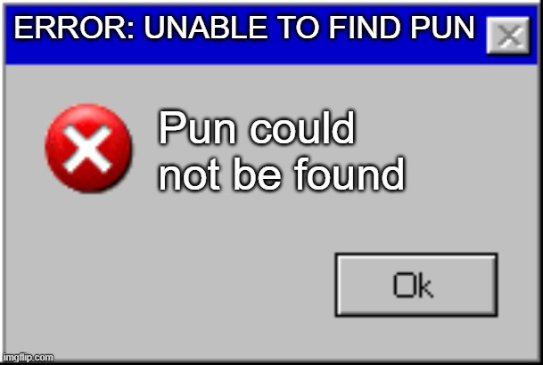 Windows Error Message | ERROR: UNABLE TO FIND PUN; Pun could not be found | image tagged in windows error message | made w/ Imgflip meme maker