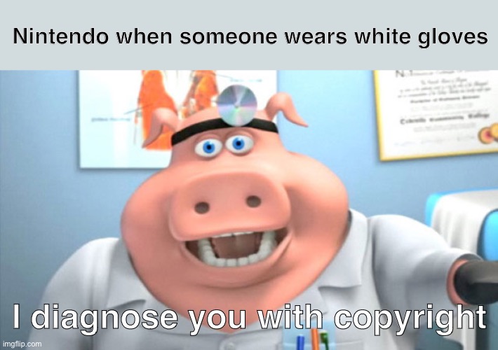 You see, it makes sense for them to sue because Mario wears white gloves |  Nintendo when someone wears white gloves; I diagnose you with copyright | image tagged in i diagnose you with dead,nintendo,copyright,barnyard,memes,funny | made w/ Imgflip meme maker